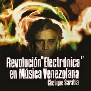 Chelique Sanabria - Revolucion electronica en la musica venezolana
