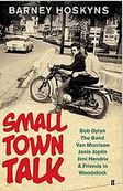 Small town talk : Bob Dylan, The Band, Van Morrison, Janis Joplin, Jimi Hendrix & friends in the wild years of Woodstock | Barney Hoskyns (1959-....). Auteur
