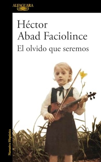 El olvido que seremos | Héctor Abad Faciolince (1958-....). Auteur