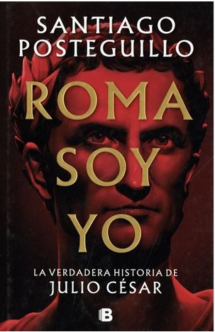 Roma soy yo : la verdadera historia de Julio César | Santiago Posteguillo (1967-....). Auteur