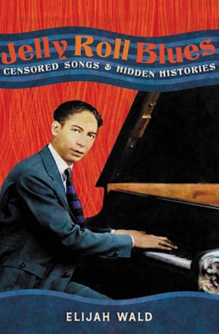 Jelly Roll Blues : censored songs & hidden histories | Elijah Wald (1959-....). Auteur