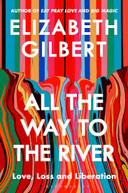 All the way to the river : love, loss, and liberation | Elizabeth Gilbert (1969-....). Auteur