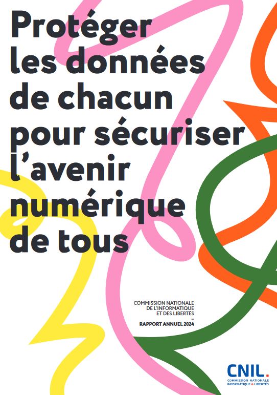 Protéger les données de chacun pour sécuriser l'avenir numérique de tous  : rapport annuel 2024 | France. Commission nationale de l'informatique et des libertés. Auteur