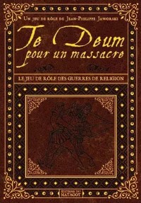Te Deum pour un massacre : [le jeu de rôle des guerres de religion] | Jean-Philippe Jaworski (1969-....). Auteur