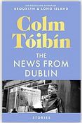 The News from Dublin : stories | Colm Tóibín (1955-....). Auteur