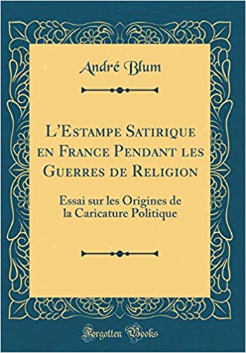 L'estampe satirique en France pendant les guerres de religion : essai sur les origines de la caricature politique | André Blum