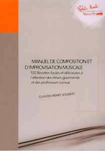 Manuel de composition et d'improvisation musicales : 100 recettes faciles (et délicieuses) à l'attention des élèves gourmands (dès leur première année d'étude) et des professeurs curieux | Claude-Henry Joubert (1948-....). Auteur